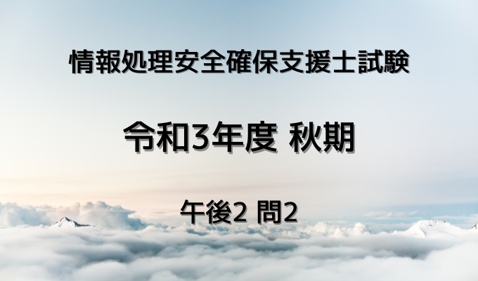 情報処理安全確保支援士試験 令和3年度 秋期 午後2 問2 No.3