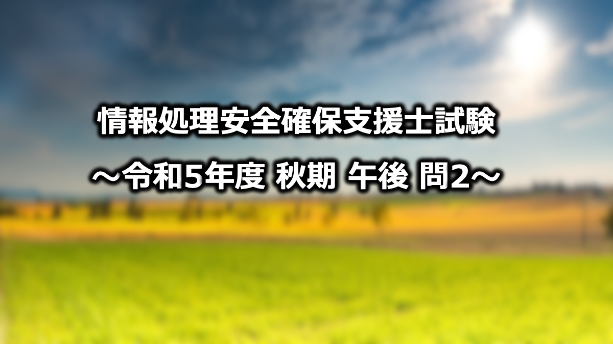 情報処理安全確保支援士試験 令和5年度 秋期 午後 問2 No.1